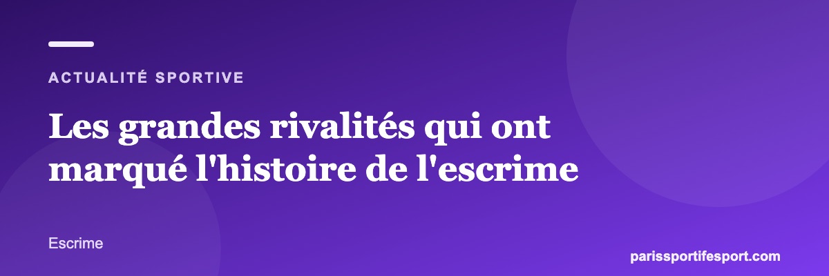 Les grandes rivalités qui ont marqué l'histoire de l'escrime